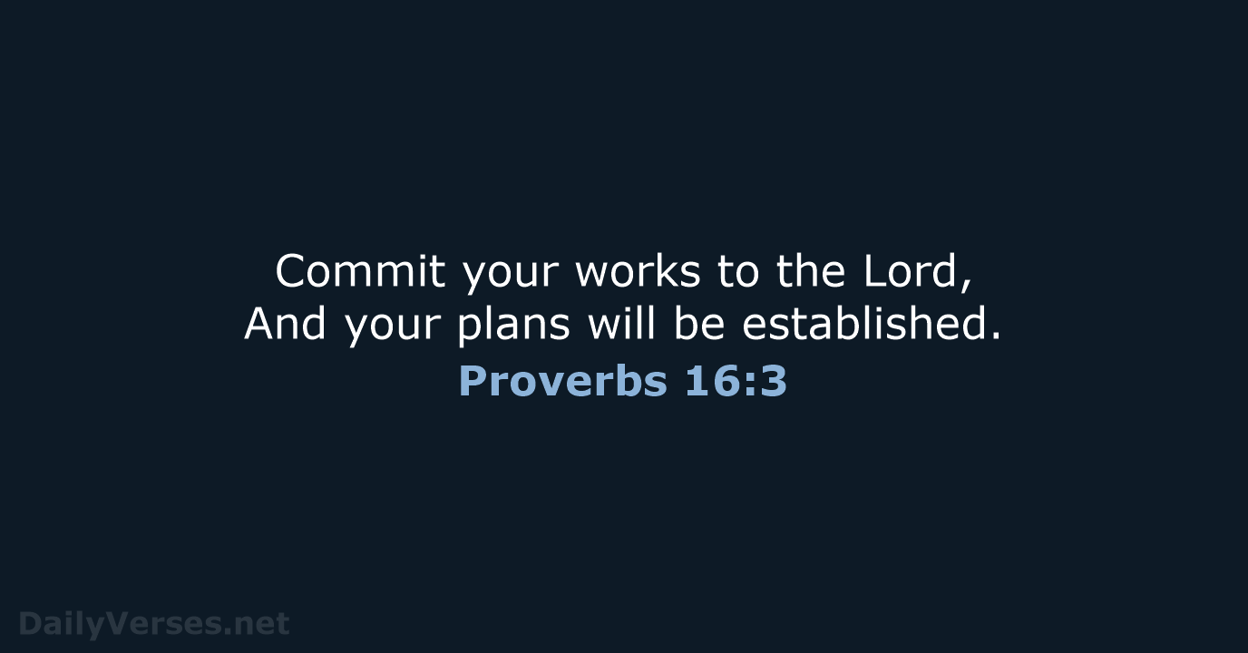 Commit your works to the Lord, And your plans will be established. Proverbs 16:3