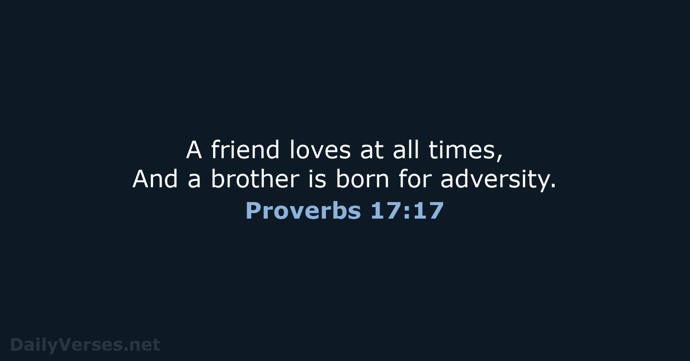 A friend loves at all times, And a brother is born for adversity. Proverbs 17:17