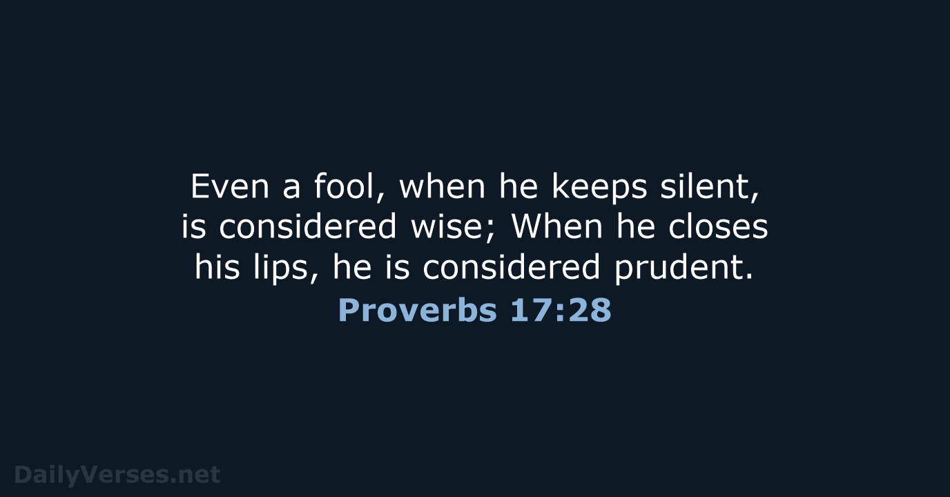 Even a fool, when he keeps silent, is considered wise; When he… Proverbs 17:28