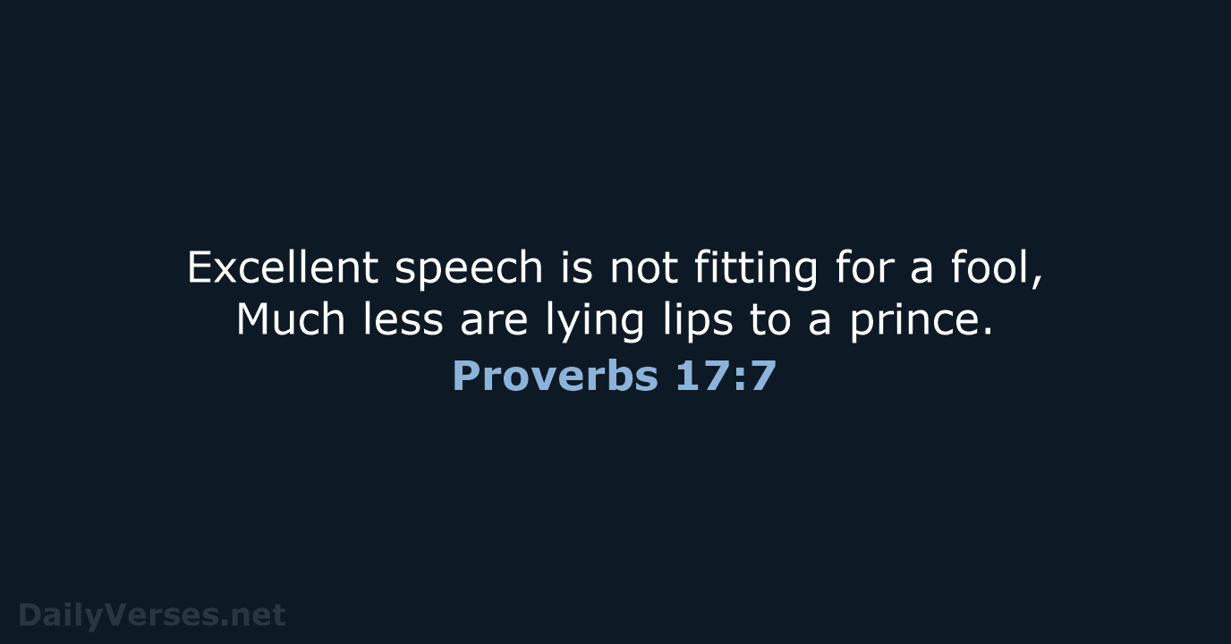 Excellent speech is not fitting for a fool, Much less are lying… Proverbs 17:7