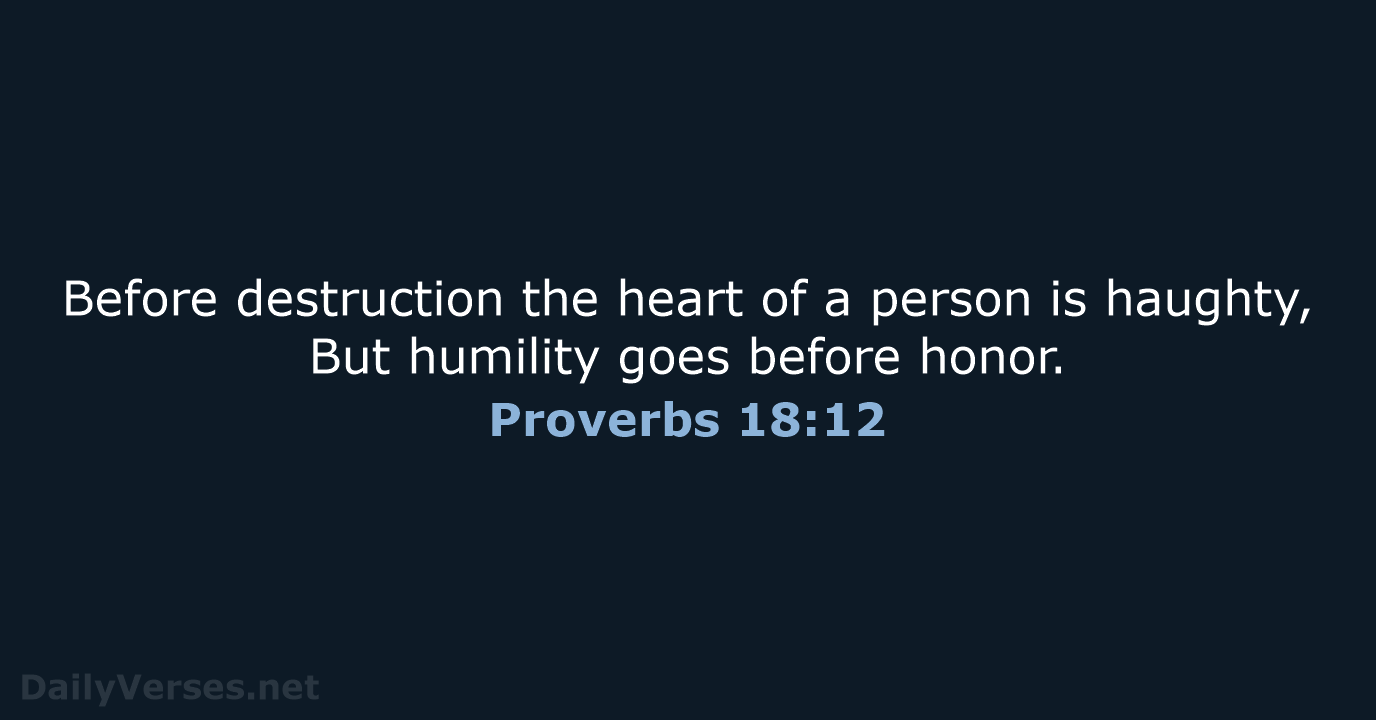 Before destruction the heart of a person is haughty, But humility goes before honor. Proverbs 18:12