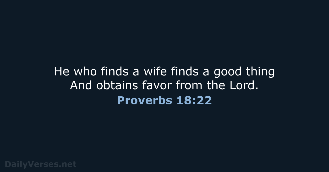 He who finds a wife finds a good thing And obtains favor… Proverbs 18:22