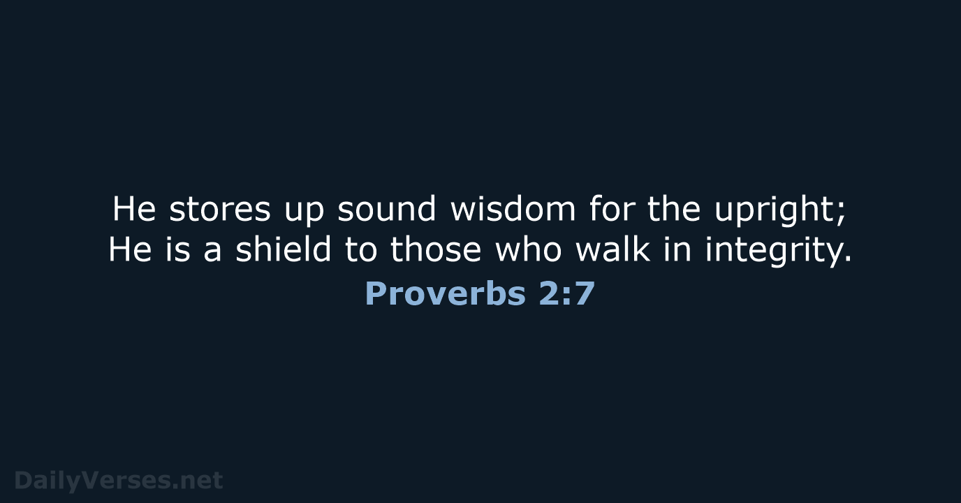 He stores up sound wisdom for the upright; He is a shield… Proverbs 2:7