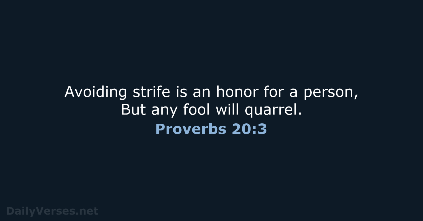 Avoiding strife is an honor for a person, But any fool will quarrel. Proverbs 20:3