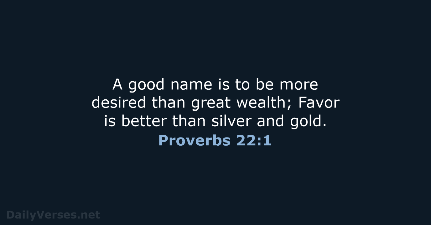 A good name is to be more desired than great wealth; Favor… Proverbs 22:1