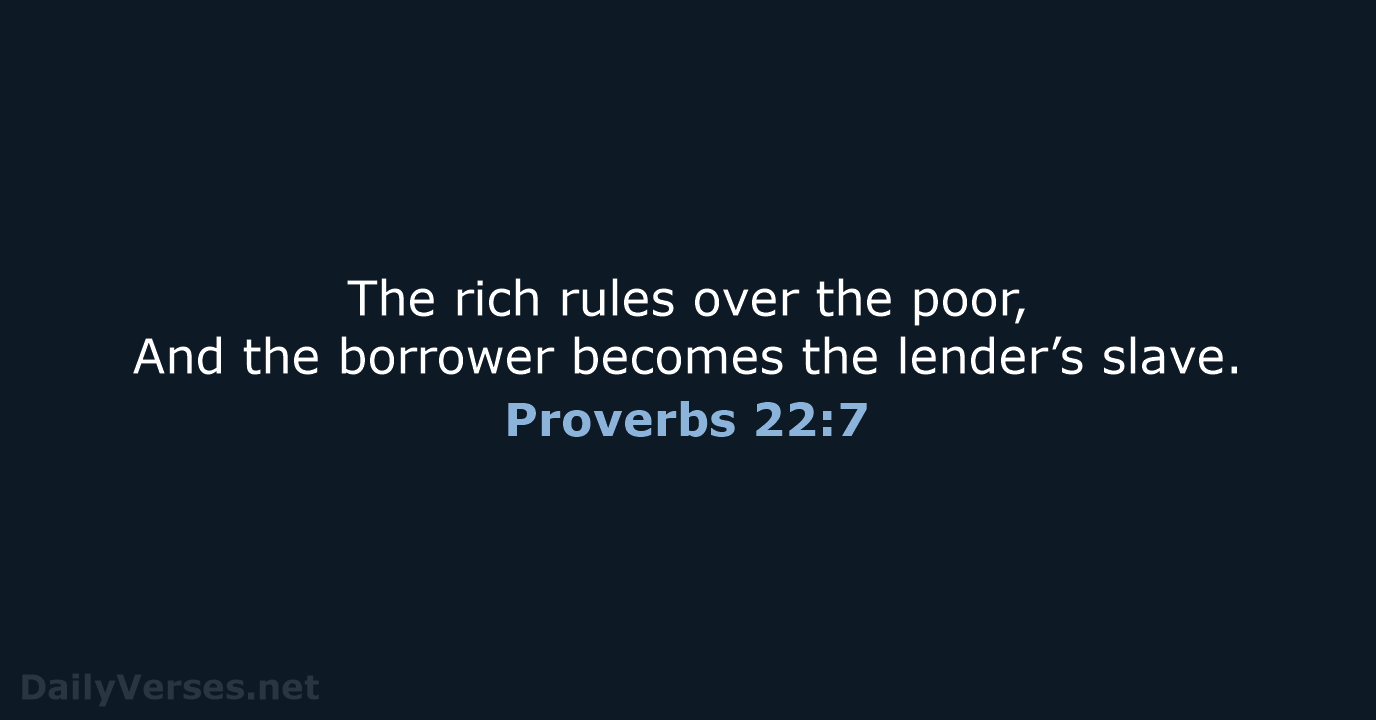 The rich rules over the poor, And the borrower becomes the lender’s slave. Proverbs 22:7