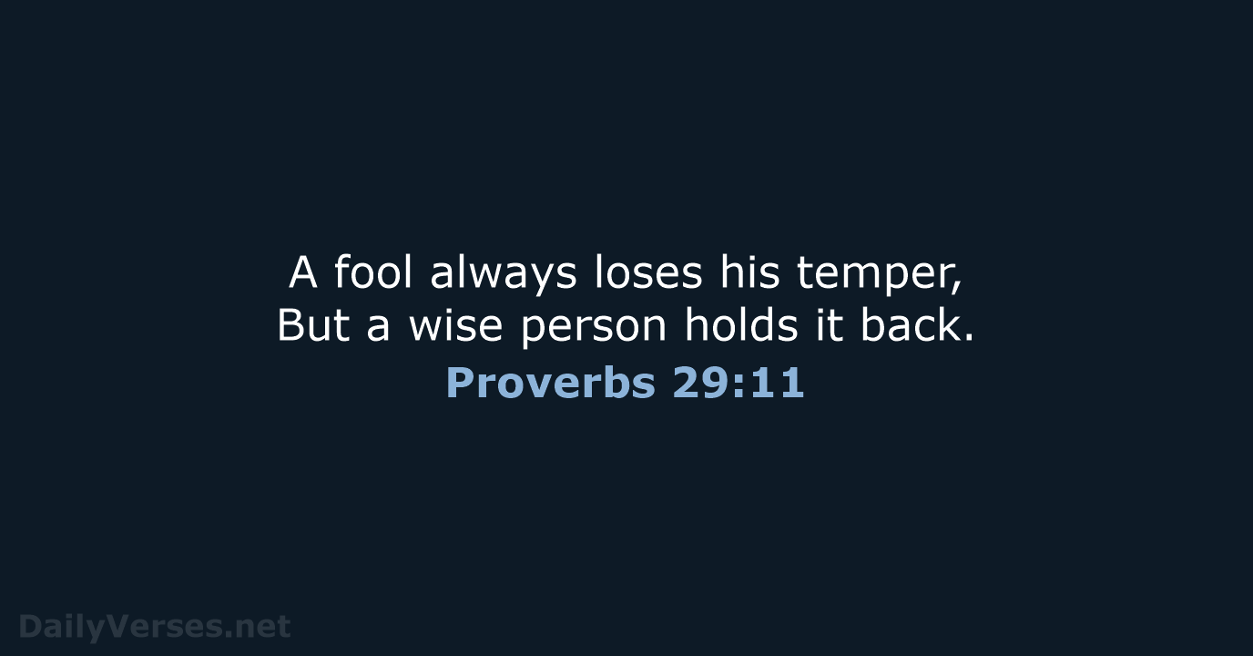 A fool always loses his temper, But a wise person holds it back. Proverbs 29:11