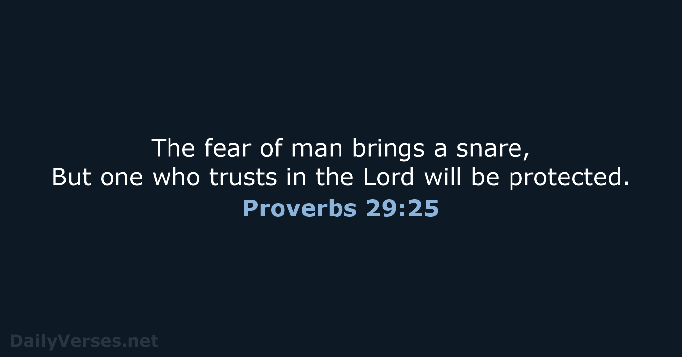 The fear of man brings a snare, But one who trusts in… Proverbs 29:25