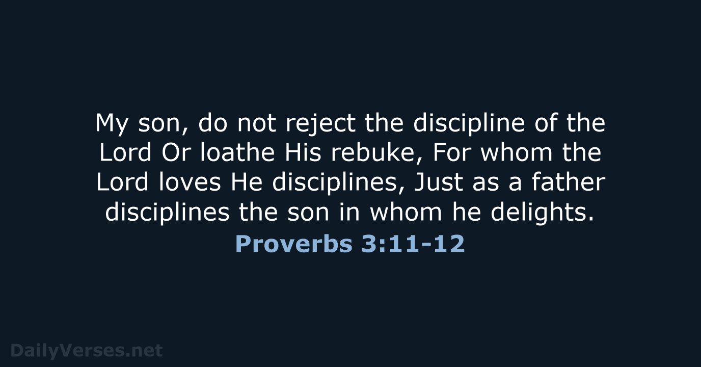 My son, do not reject the discipline of the Lord Or loathe… Proverbs 3:11-12