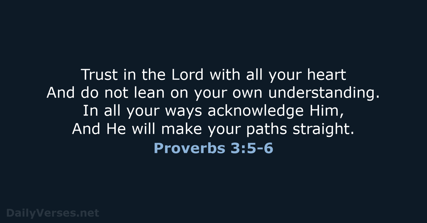 Trust in the Lord with all your heart And do not lean… Proverbs 3:5-6