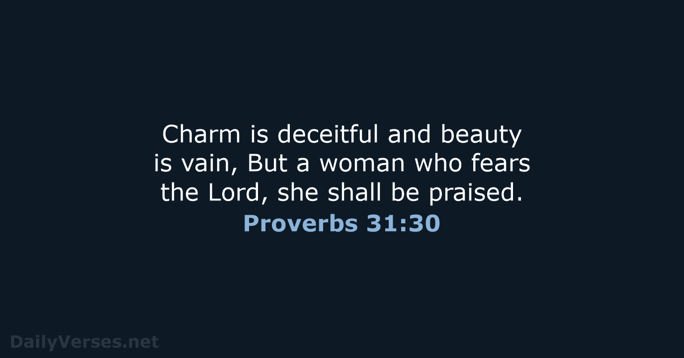 Charm is deceitful and beauty is vain, But a woman who fears… Proverbs 31:30