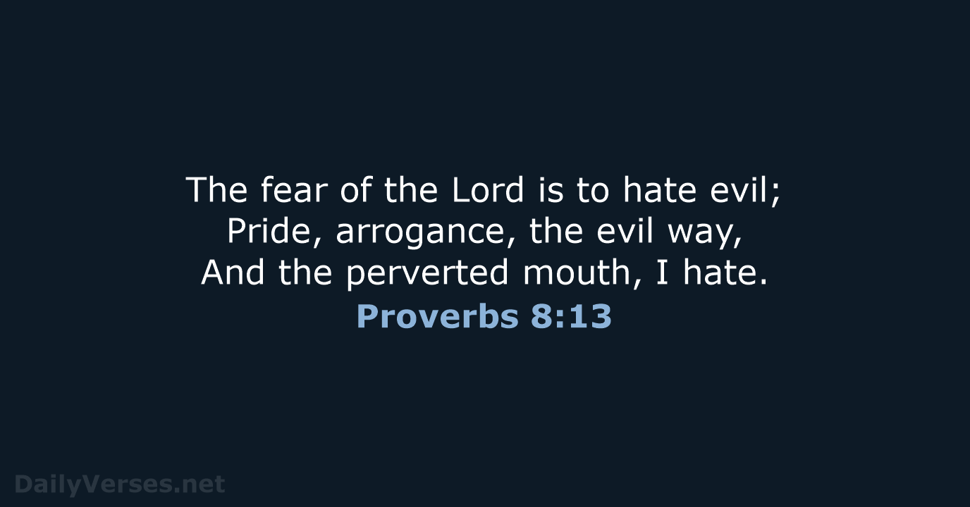 The fear of the Lord is to hate evil; Pride, arrogance, the… Proverbs 8:13