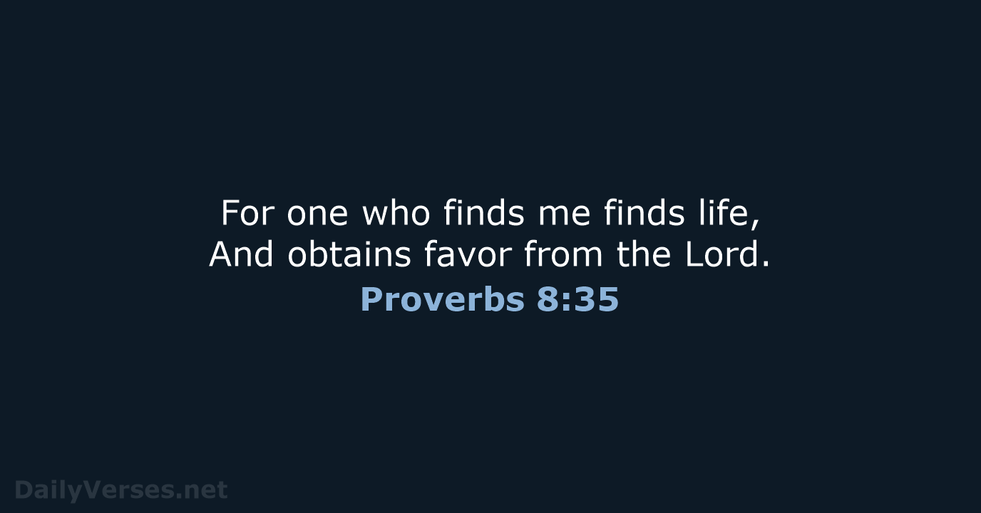 For one who finds me finds life, And obtains favor from the Lord. Proverbs 8:35