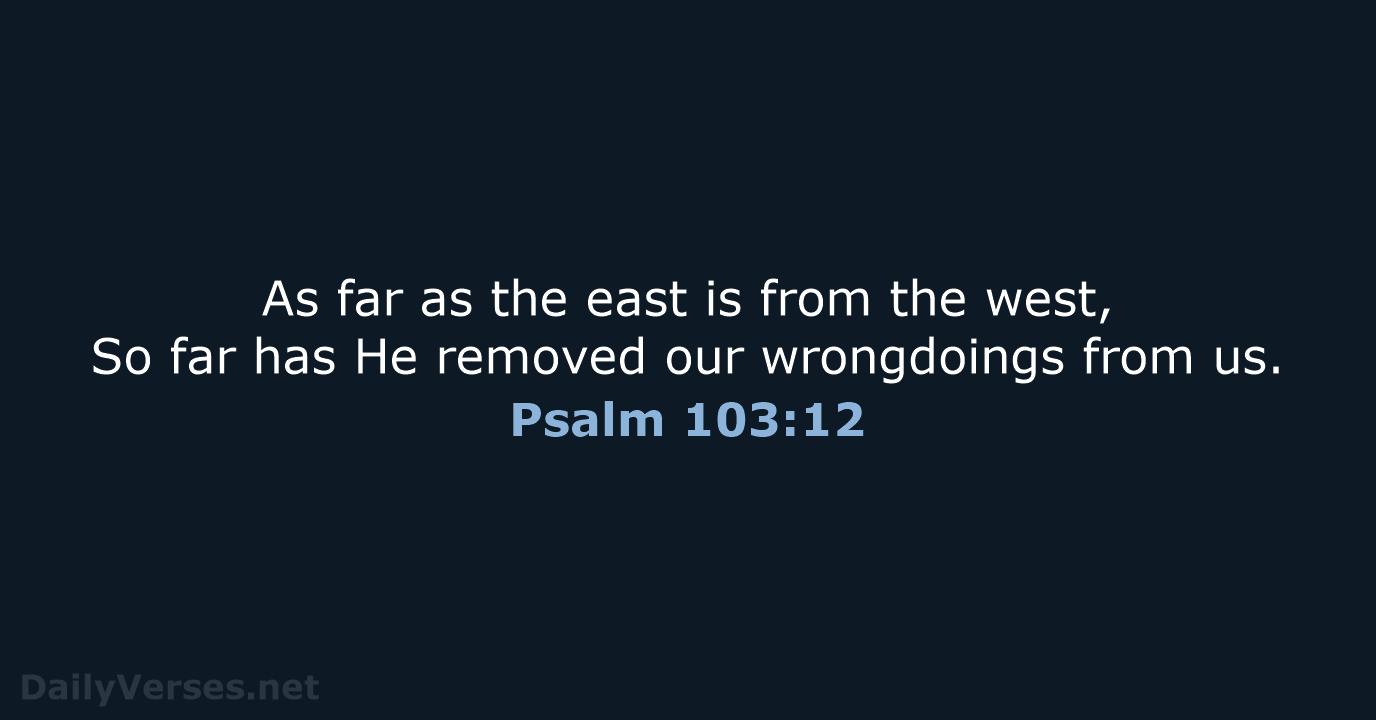 As far as the east is from the west, So far has… Psalm 103:12