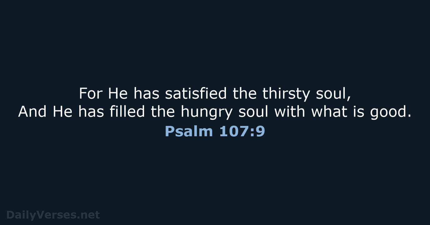 For He has satisfied the thirsty soul, And He has filled the… Psalm 107:9