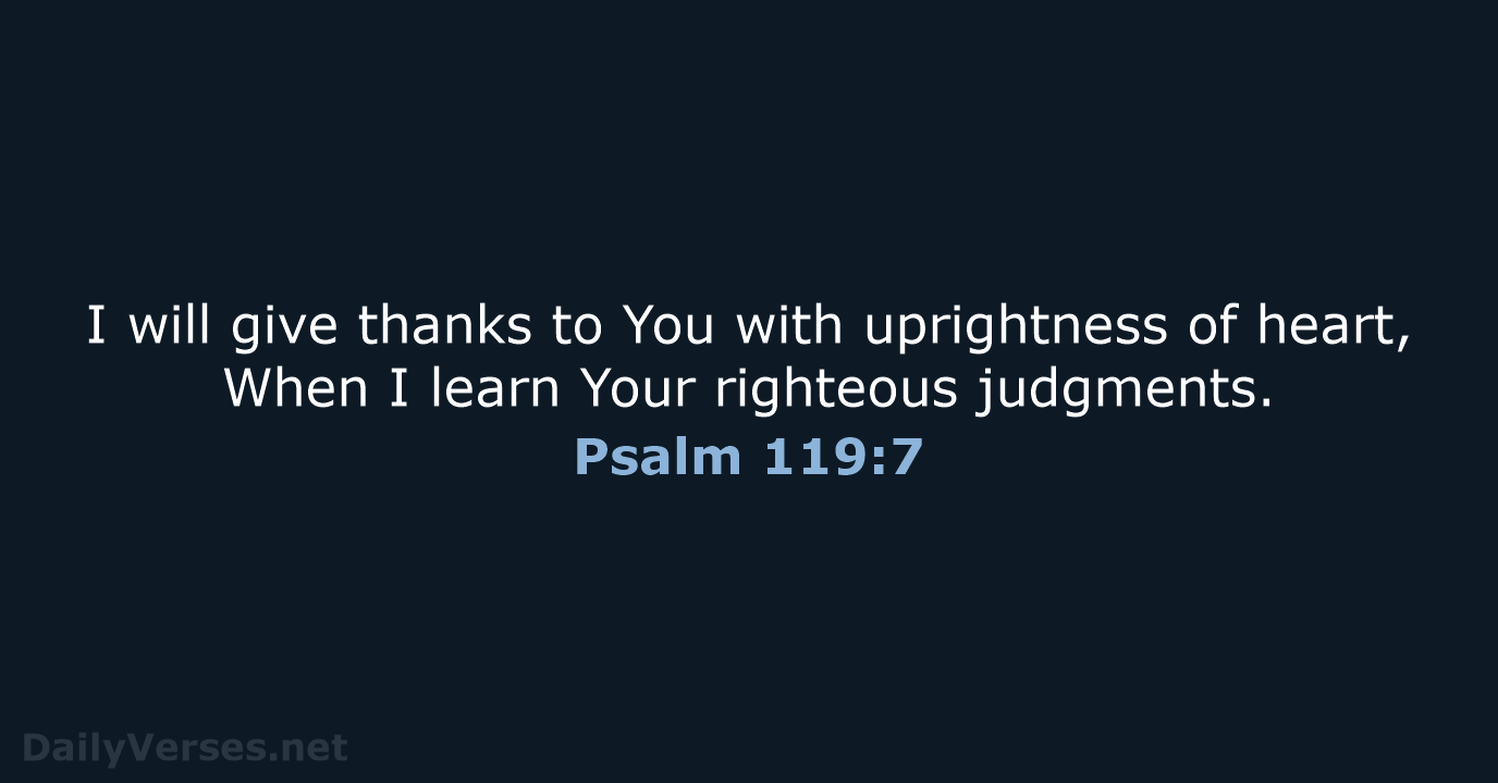 I will give thanks to You with uprightness of heart, When I… Psalm 119:7