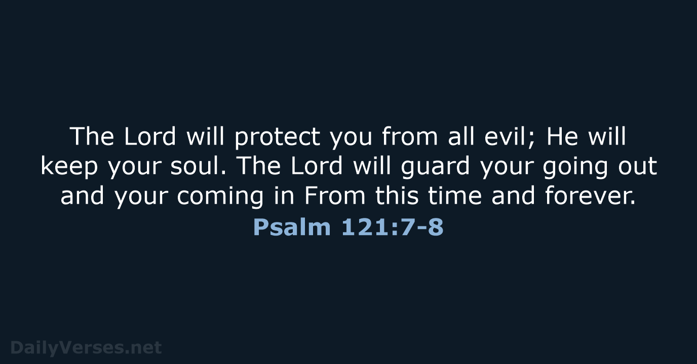 The Lord will protect you from all evil; He will keep your… Psalm 121:7-8