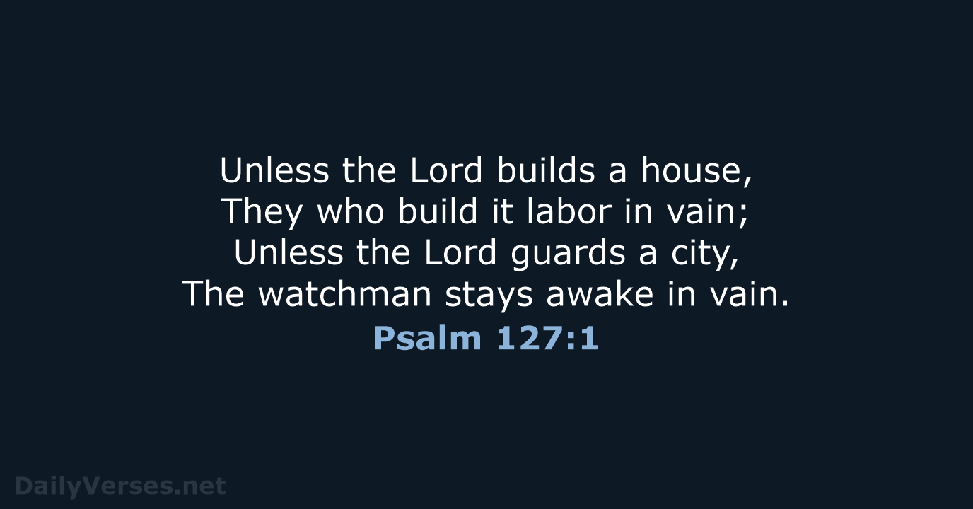 Unless the Lord builds a house, They who build it labor in… Psalm 127:1