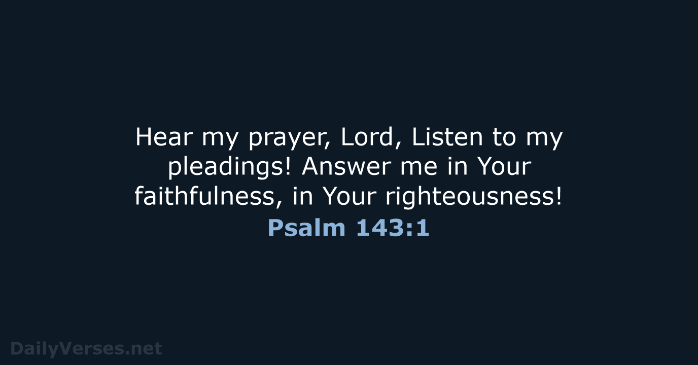 Hear my prayer, Lord, Listen to my pleadings! Answer me in Your… Psalm 143:1