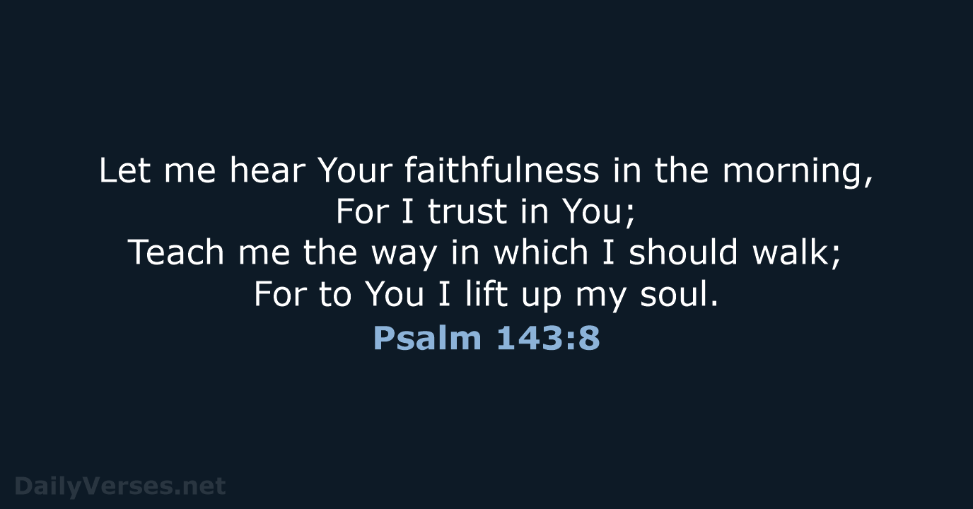 Let me hear Your faithfulness in the morning, For I trust in… Psalm 143:8