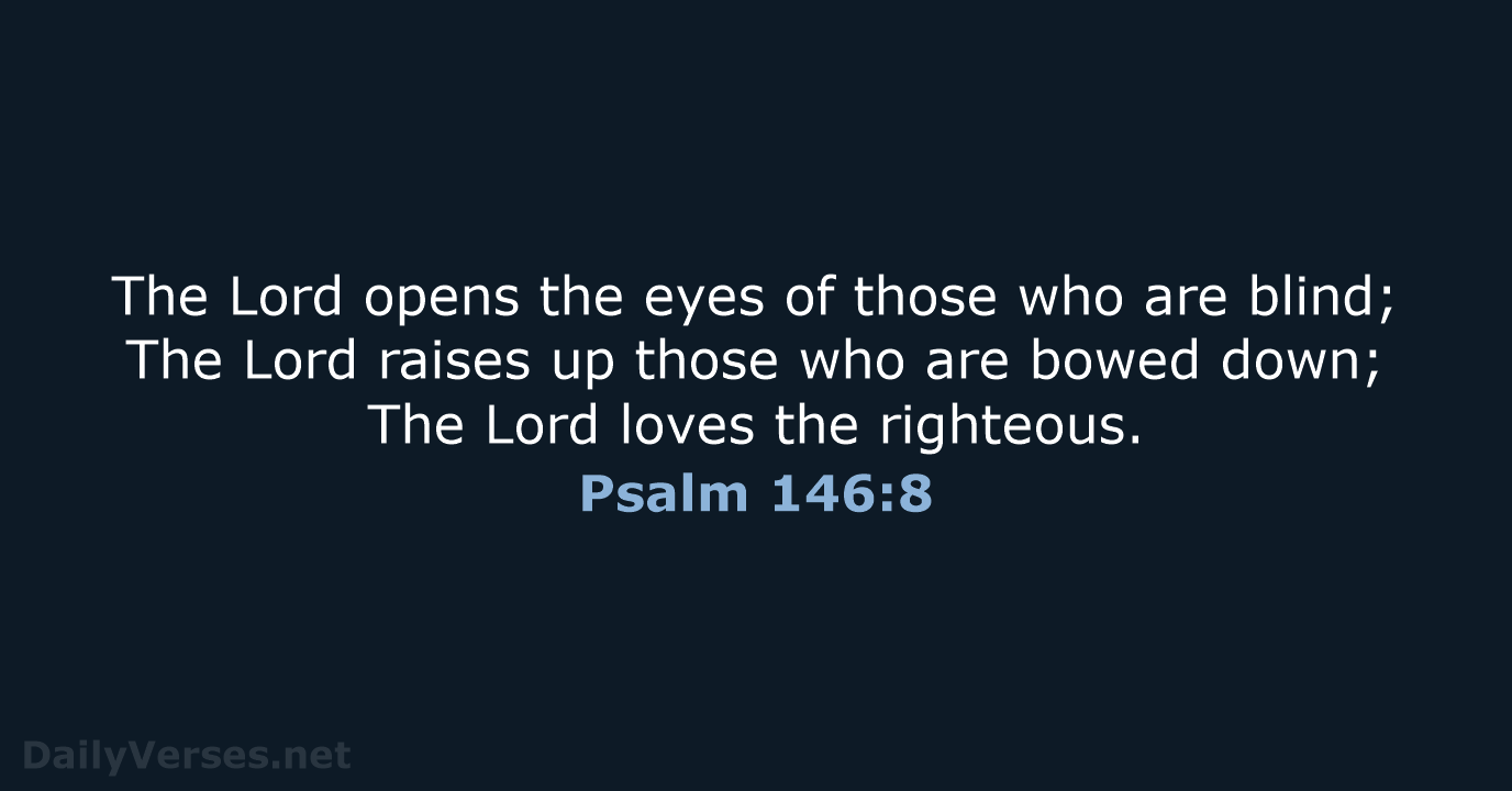 The Lord opens the eyes of those who are blind; The Lord… Psalm 146:8