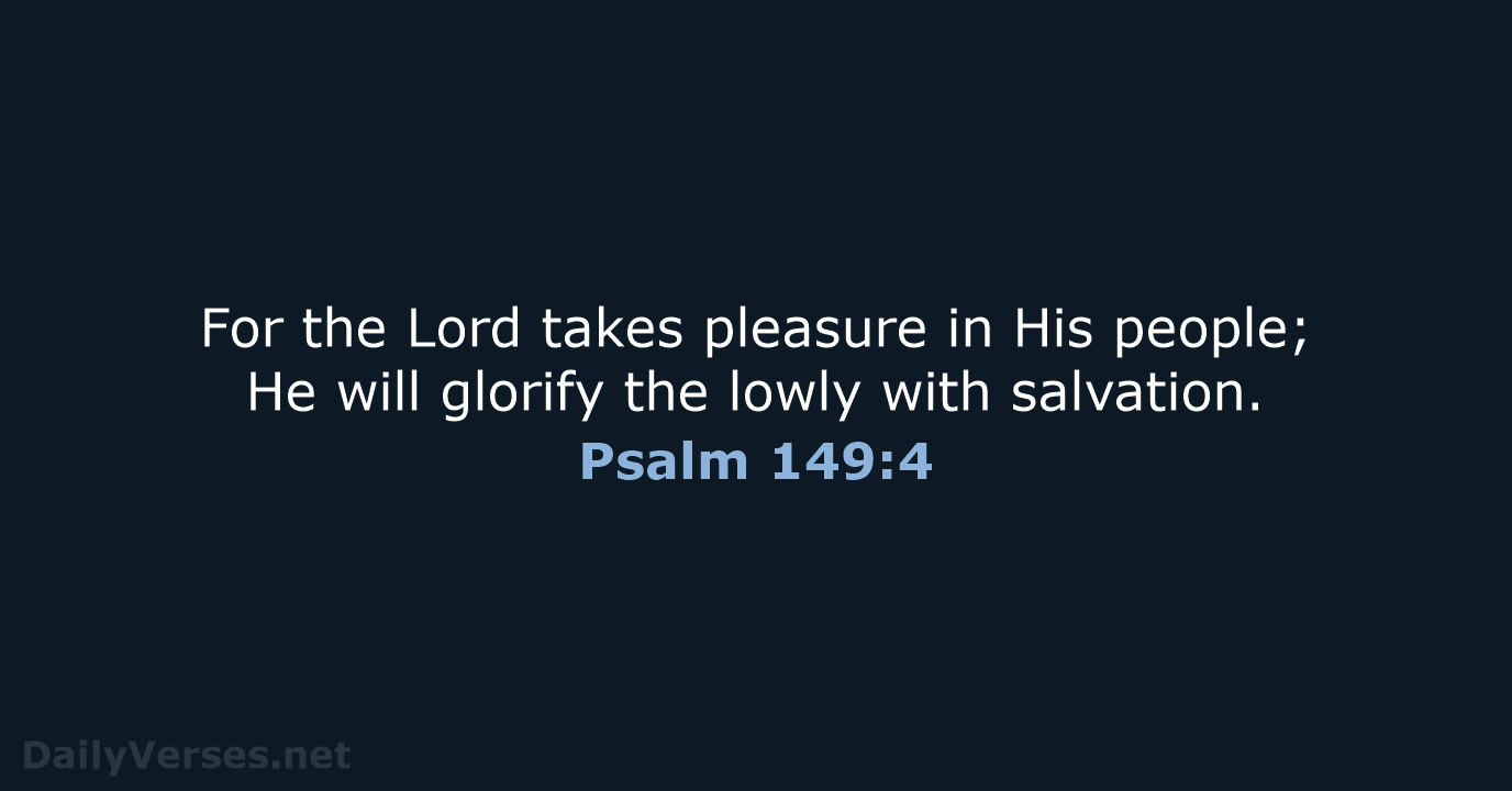 For the Lord takes pleasure in His people; He will glorify the… Psalm 149:4