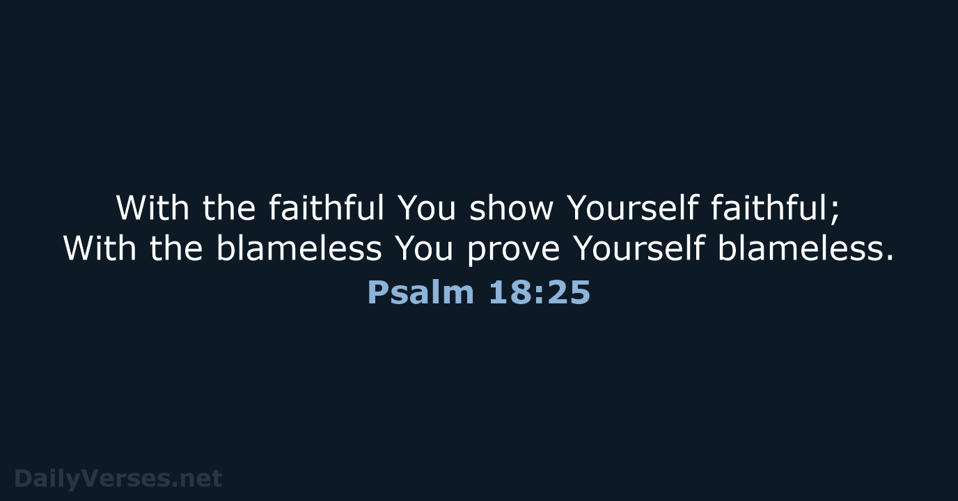 With the faithful You show Yourself faithful; With the blameless You prove Yourself blameless. Psalm 18:25