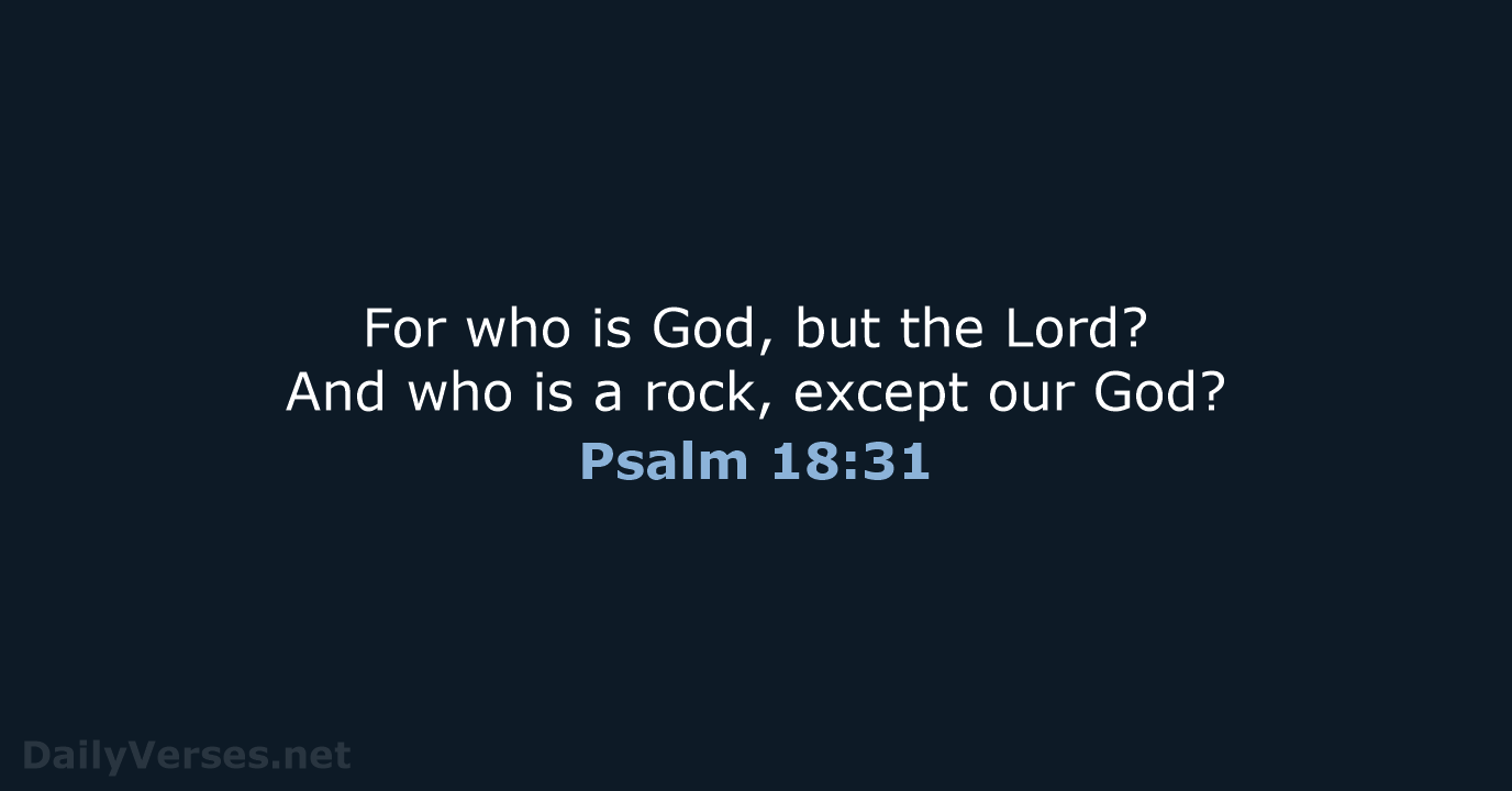 For who is God, but the Lord? And who is a rock… Psalm 18:31