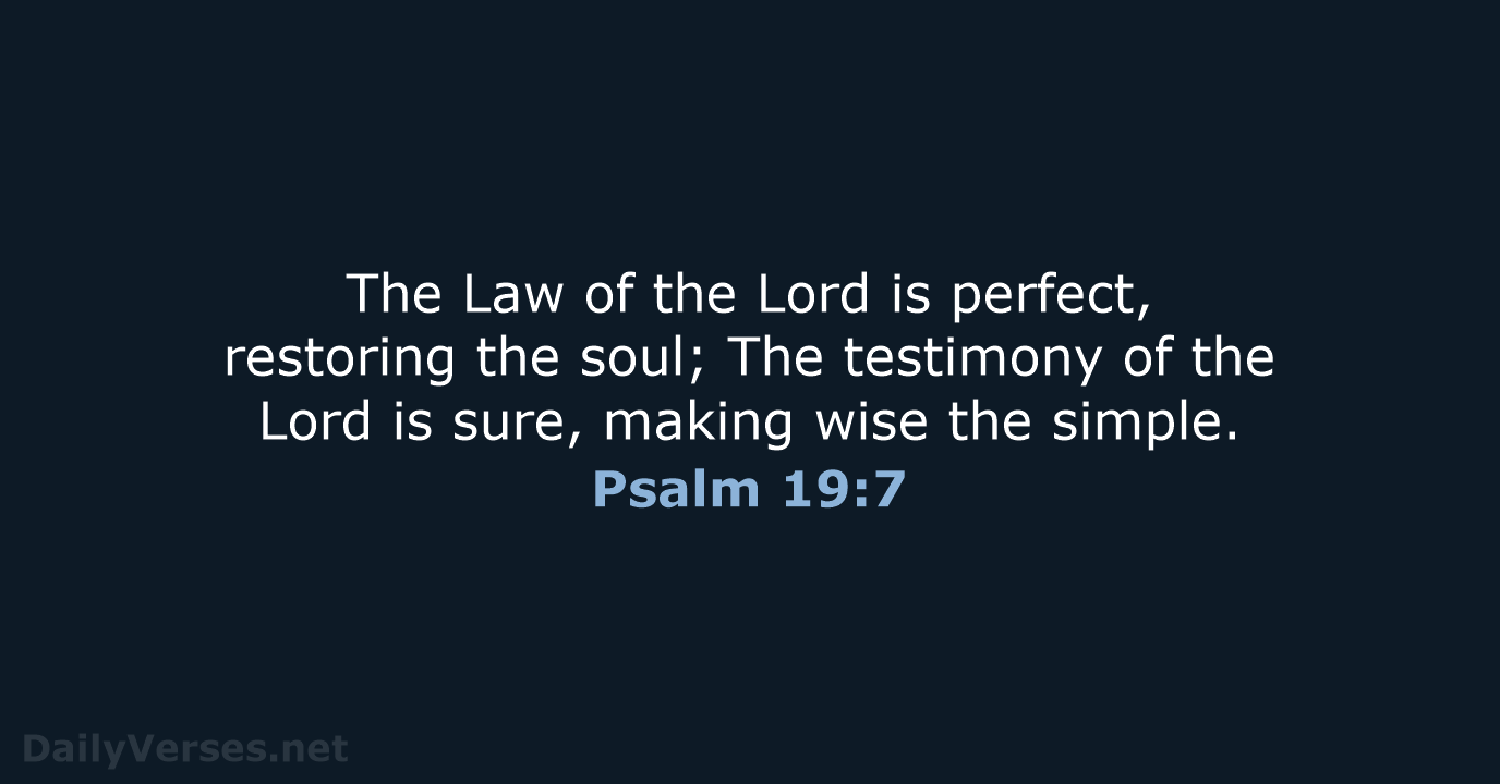 The Law of the Lord is perfect, restoring the soul; The testimony… Psalm 19:7