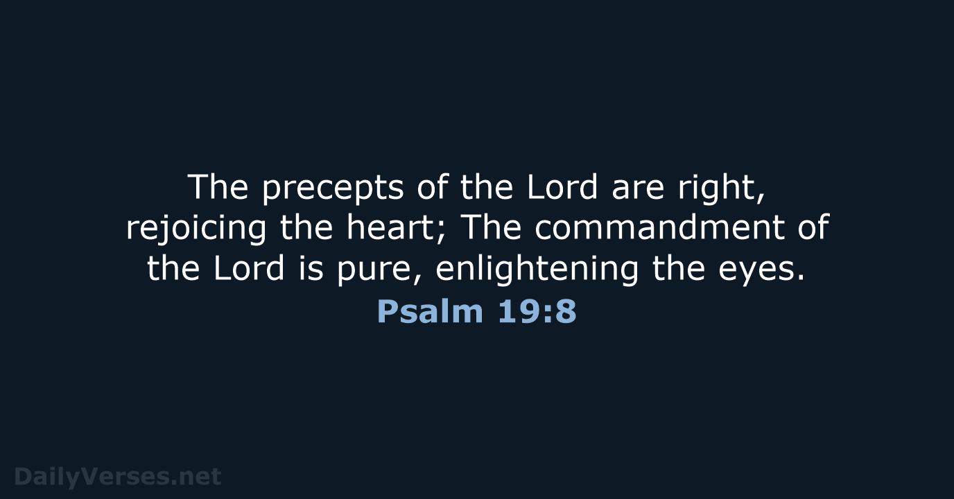 The precepts of the Lord are right, rejoicing the heart; The commandment… Psalm 19:8