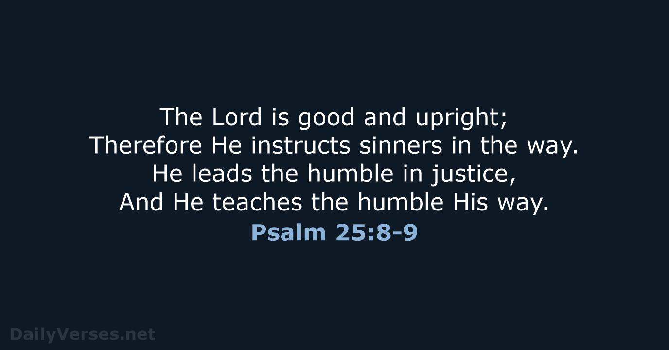 The Lord is good and upright; Therefore He instructs sinners in the… Psalm 25:8-9