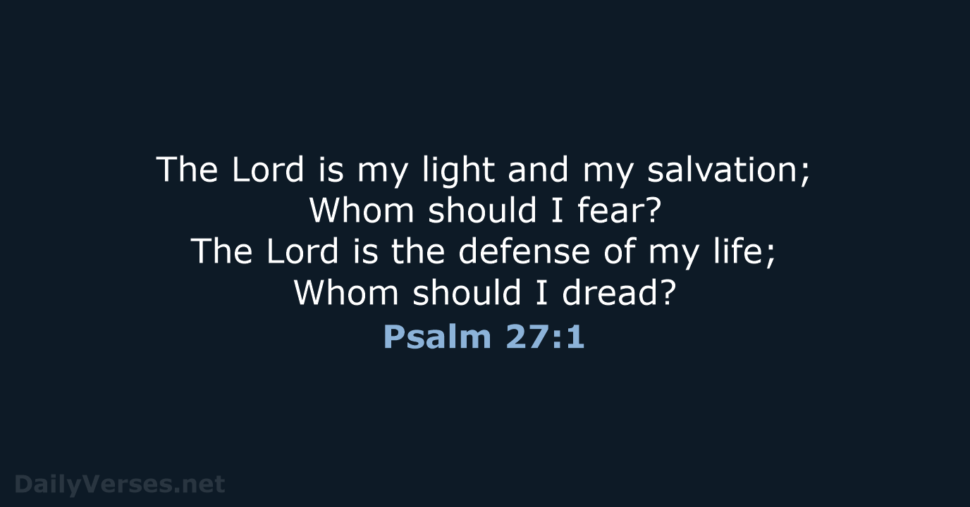 The Lord is my light and my salvation; Whom should I fear… Psalm 27:1