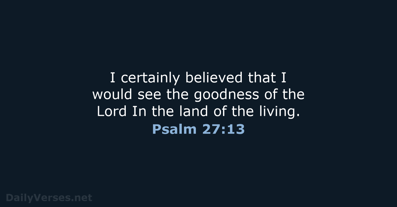 I certainly believed that I would see the goodness of the Lord… Psalm 27:13