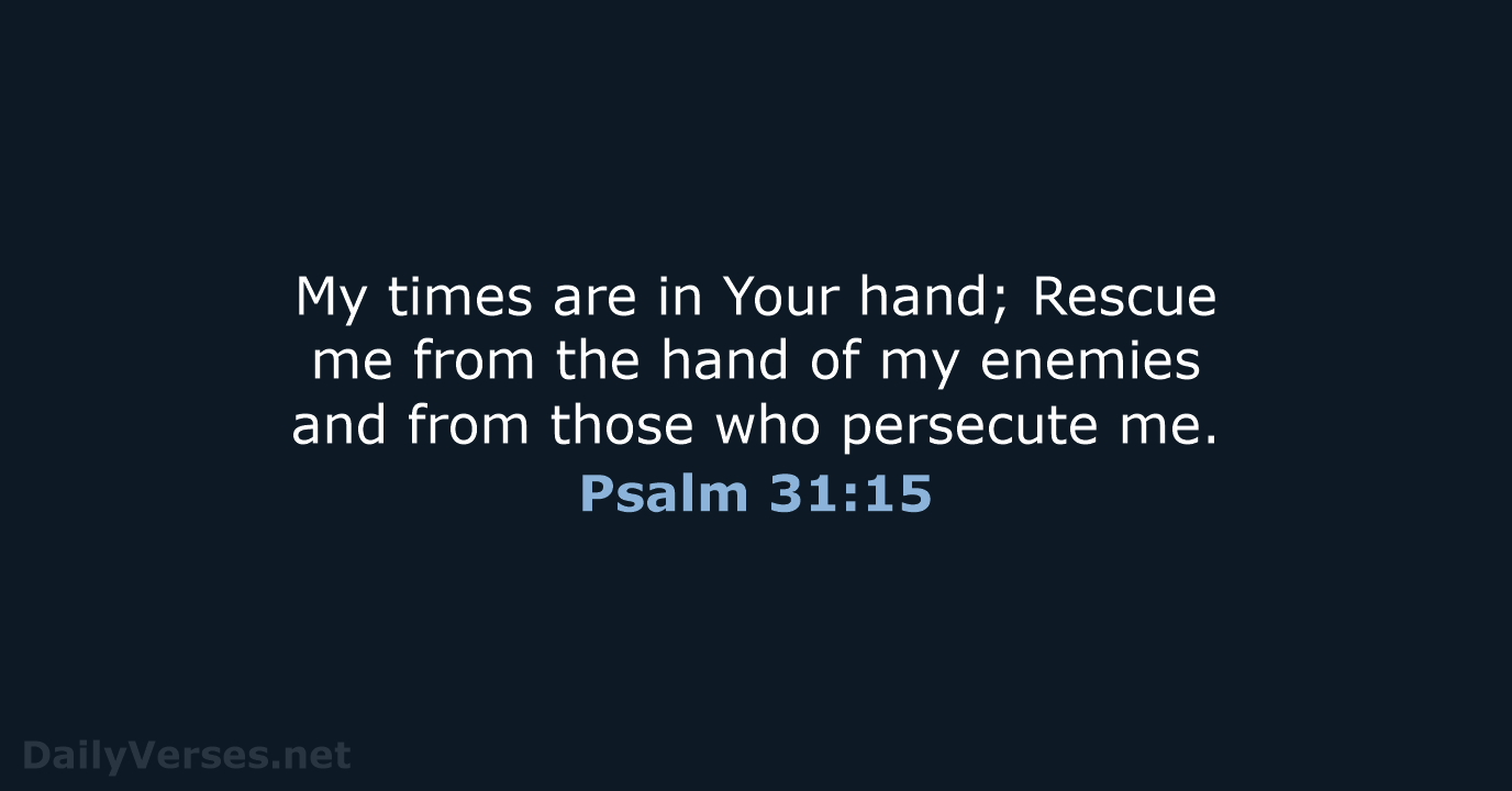 My times are in Your hand; Rescue me from the hand of… Psalm 31:15