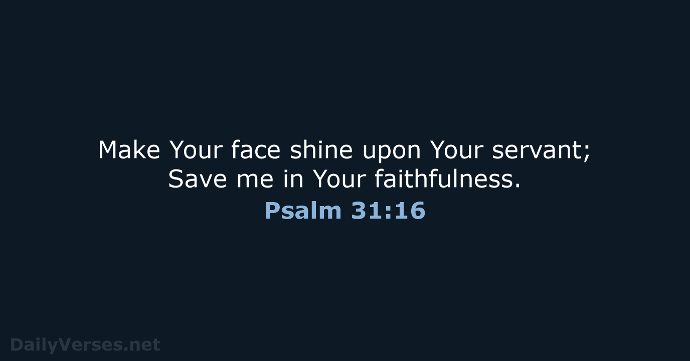 Make Your face shine upon Your servant; Save me in Your faithfulness. Psalm 31:16