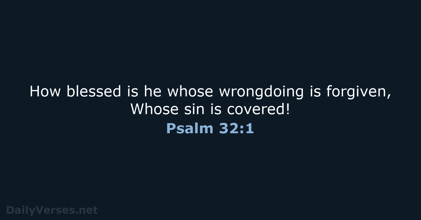 How blessed is he whose wrongdoing is forgiven, Whose sin is covered! Psalm 32:1