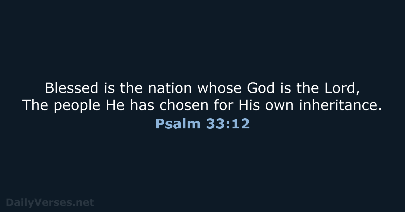 Blessed is the nation whose God is the Lord, The people He… Psalm 33:12