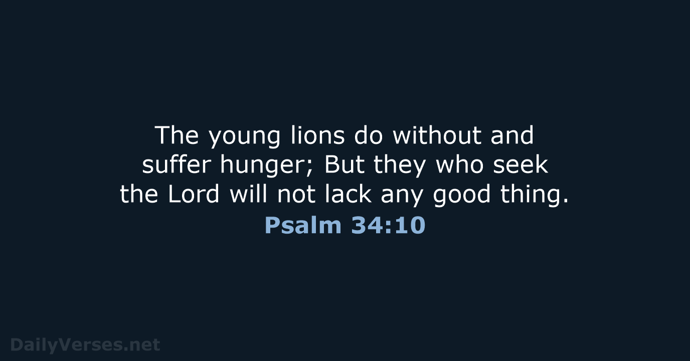 The young lions do without and suffer hunger; But they who seek… Psalm 34:10