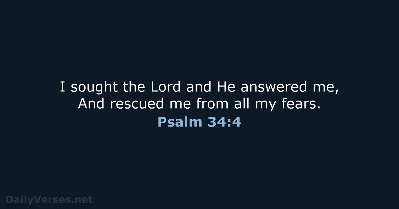 I sought the Lord and He answered me, And rescued me from… Psalm 34:4