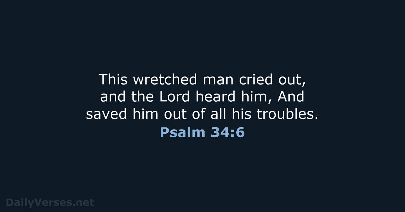 This wretched man cried out, and the Lord heard him, And saved… Psalm 34:6