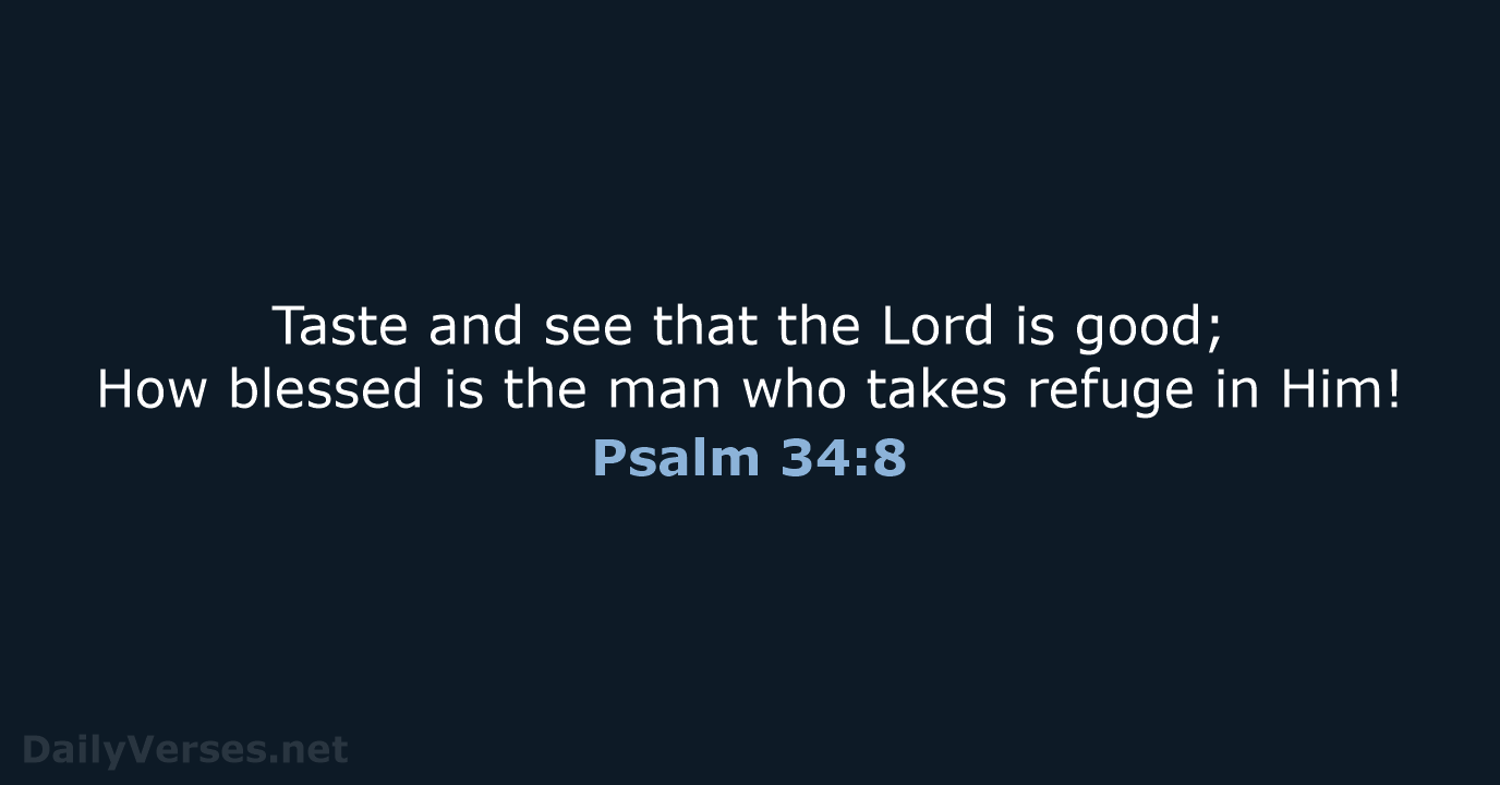 Taste and see that the Lord is good; How blessed is the… Psalm 34:8