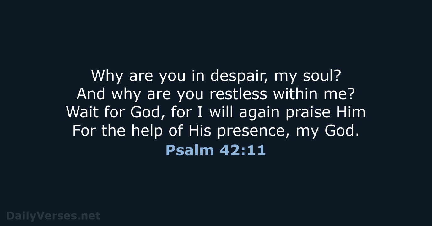 Why are you in despair, my soul? And why are you restless… Psalm 42:11