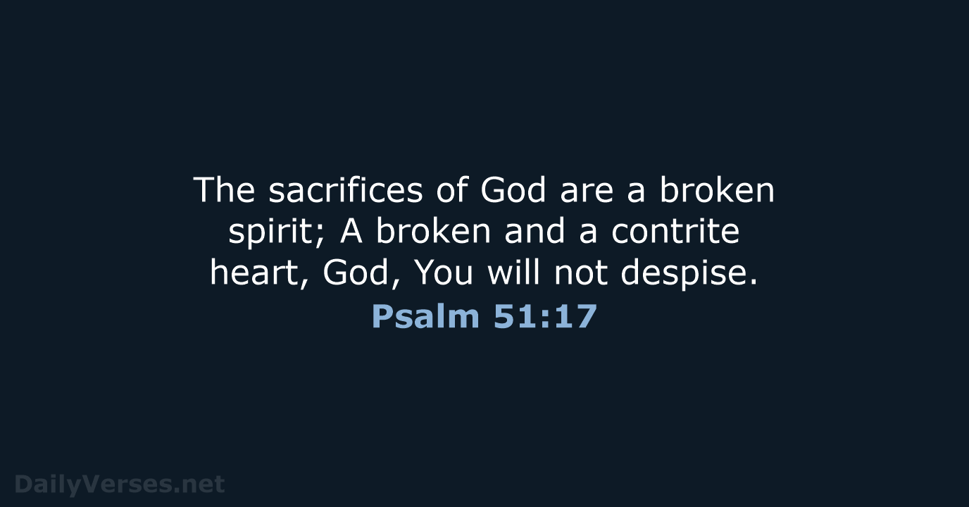 The sacrifices of God are a broken spirit; A broken and a… Psalm 51:17