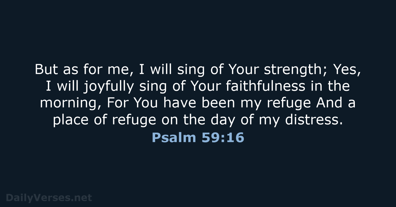 But as for me, I will sing of Your strength; Yes, I… Psalm 59:16