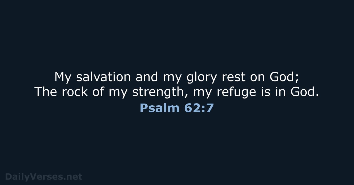 My salvation and my glory rest on God; The rock of my… Psalm 62:7