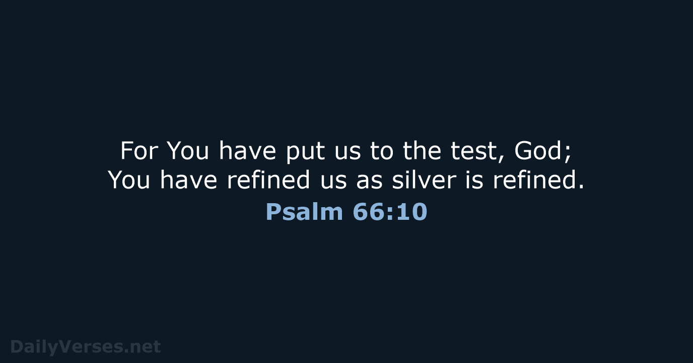 For You have put us to the test, God; You have refined… Psalm 66:10