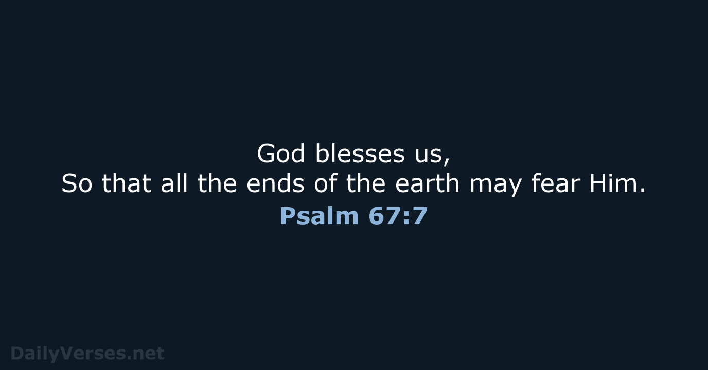 God blesses us, So that all the ends of the earth may fear Him. Psalm 67:7