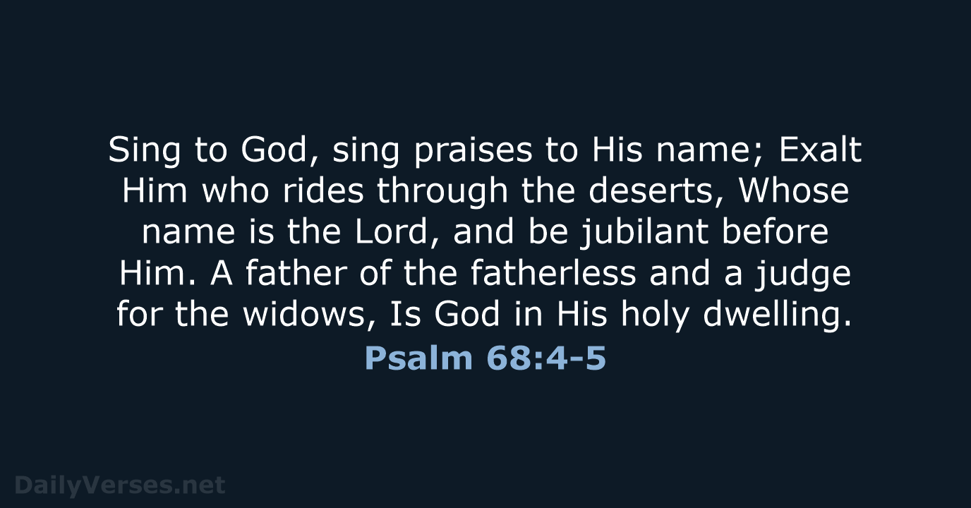 Sing to God, sing praises to His name; Exalt Him who rides… Psalm 68:4-5