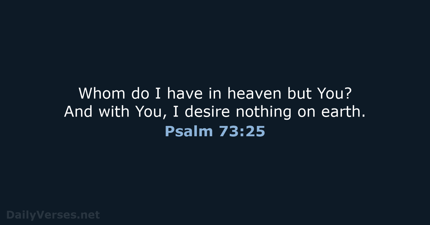 Whom do I have in heaven but You? And with You, I… Psalm 73:25