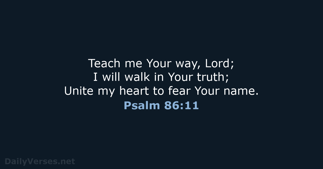 Teach me Your way, Lord; I will walk in Your truth; Unite… Psalm 86:11